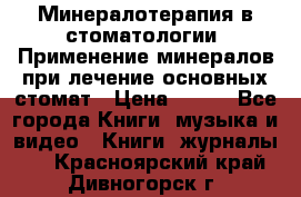 Минералотерапия в стоматологии  Применение минералов при лечение основных стомат › Цена ­ 253 - Все города Книги, музыка и видео » Книги, журналы   . Красноярский край,Дивногорск г.